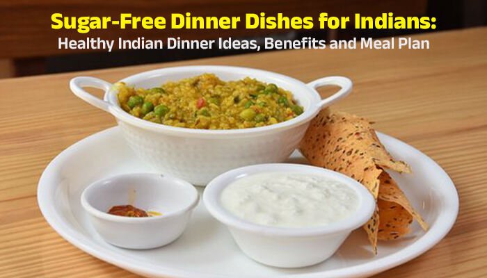 Sugar-Free Dinner Dishes for Indians: Healthy Indian Dinner Ideas, Benefits and Meal Plan